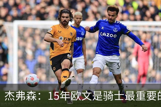 杰弗森：15年欧文是骑士最重要的球员 老詹是蛋糕底座&欧文是樱桃